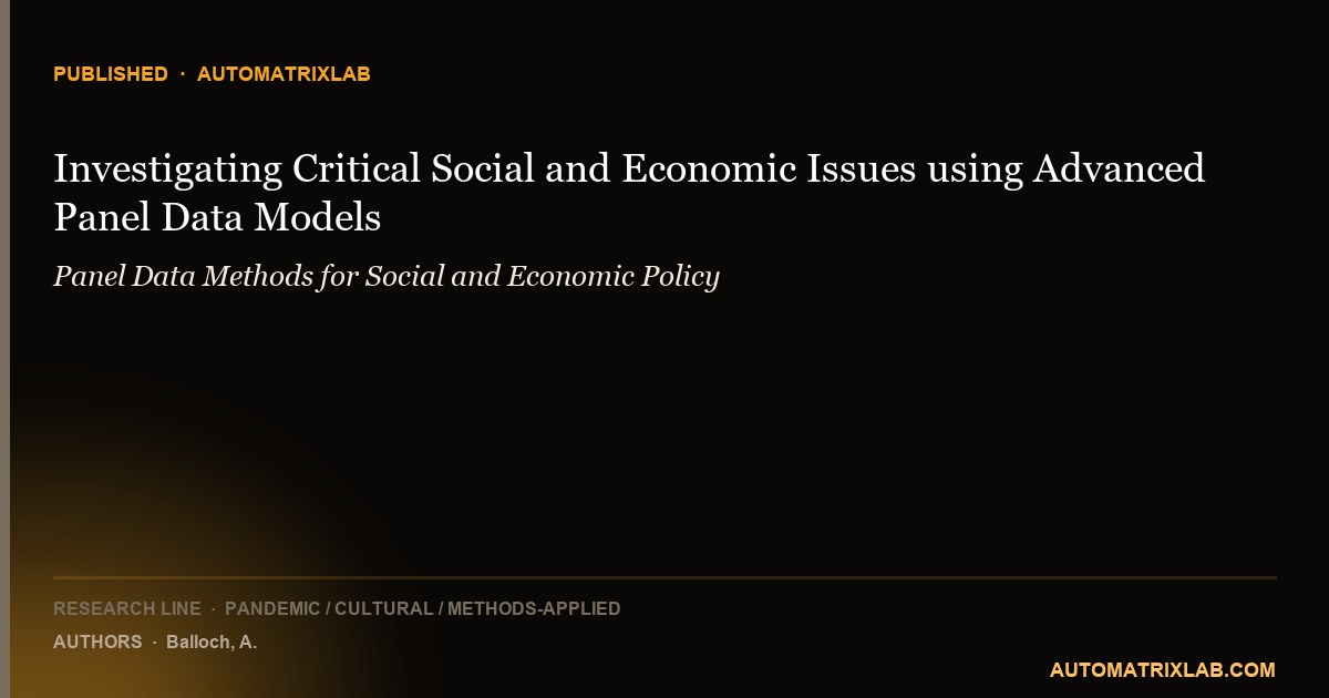 Investigating Critical Social and Economic Issues using Advanced Panel Data Models